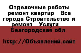 Отделочные работы,ремонт квартир - Все города Строительство и ремонт » Услуги   . Белгородская обл.